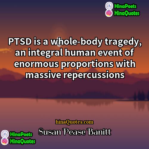 Susan Pease Banitt Quotes | PTSD is a whole-body tragedy, an integral